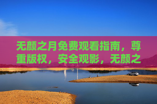 无颜之月免费观看指南,尊重版权,安全观影,无颜之月免费观看指南,尊重版权,安全观影 无颜之月免费观看指南,尊重版权,安全观影,无颜之月免费观看指南,尊重版权,安全观影