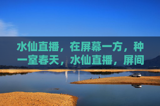 水仙直播,在屏幕一方,种一室春天,水仙直播,屏间种春 水仙直播,在屏幕一方,种一室春天,水仙直播,屏间种春
