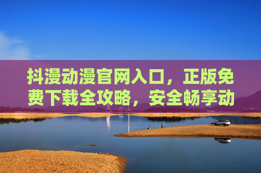 抖漫动漫官网入口,正版免费下载全攻略,安全畅享动漫盛宴,抖漫动漫官网正版免费下载全攻略,安全畅享动漫盛宴 抖漫动漫官网入口,正版免费下载全攻略,安全畅享动漫盛宴,抖漫动漫官网正版免费下载全攻略,安全畅享动漫盛宴