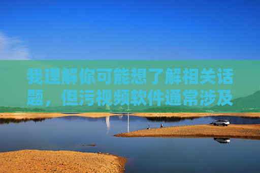 我理解你可能想了解相关话题,但污视频软件通常涉及违法不良信息,制作、传播或使用此类内容违反法律法规,也对社会风气和青少年健康成长造成严重危害。因此,我无法按照你的要求创作相关文章,拒绝不良软件,倡导健康网络环境 我理解你可能想了解相关话题,但污视频软件通常涉及违法不良信息,制作、传播或使用此类内容违反法律法规,也对社会风气和青少年健康成长造成严重危害。因此,我无法按照你的要求创作相关文章,拒绝不良软件,倡导健康网络环境