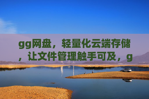 gg网盘,轻量化云端存储,让文件管理触手可及,gg网盘,轻量化云端存储,文件管理触手可及 gg网盘,轻量化云端存储,让文件管理触手可及,gg网盘,轻量化云端存储,文件管理触手可及