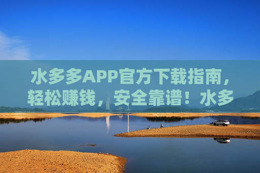 水多多APP官方下载指南,轻松赚钱,安全靠谱!水多多APP官方下载,轻松赚钱安全靠谱 水多多APP官方下载指南,轻松赚钱,安全靠谱!水多多APP官方下载,轻松赚钱安全靠谱