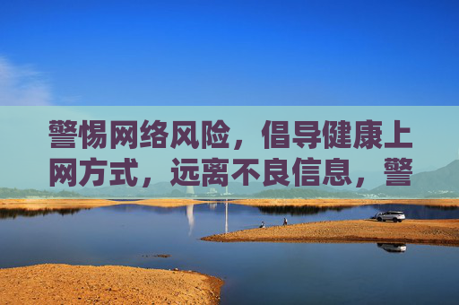 警惕网络风险,倡导健康上网方式,远离不良信息,警惕网络风险,倡导健康上网,远离不良信息 警惕网络风险,倡导健康上网方式,远离不良信息,警惕网络风险,倡导健康上网,远离不良信息