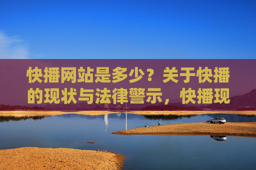 快播网站是多少?关于快播的现状与法律警示,快播现状与法律警示 快播网站是多少?关于快播的现状与法律警示,快播现状与法律警示
