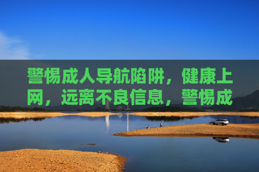 警惕成人导航陷阱,健康上网,远离不良信息,警惕成人导航陷阱,健康上网远离不良信息 警惕成人导航陷阱,健康上网,远离不良信息,警惕成人导航陷阱,健康上网远离不良信息