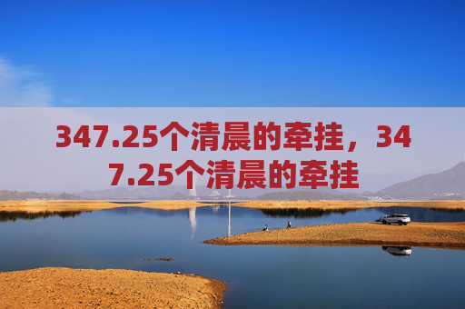 347.25个清晨的牵挂,347.25个清晨的牵挂 347.25个清晨的牵挂,347.25个清晨的牵挂