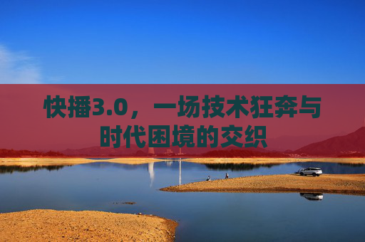 快播3.0,一场技术狂奔与时代困境的交织 快播3.0,一场技术狂奔与时代困境的交织