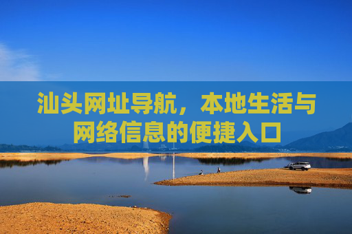 汕头网址导航，本地生活与网络信息的便捷入口