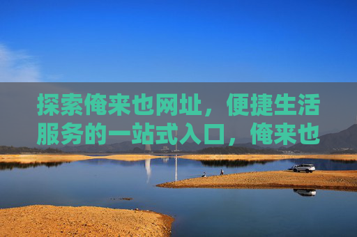 探索俺来也网址,便捷生活服务的一站式入口,俺来也网址,便捷生活服务的一站式入口 探索俺来也网址,便捷生活服务的一站式入口,俺来也网址,便捷生活服务的一站式入口