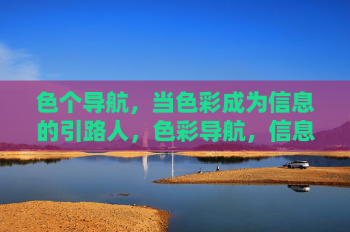 色个导航,当色彩成为信息的引路人,色彩导航,信息的引路人 色个导航,当色彩成为信息的引路人,色彩导航,信息的引路人