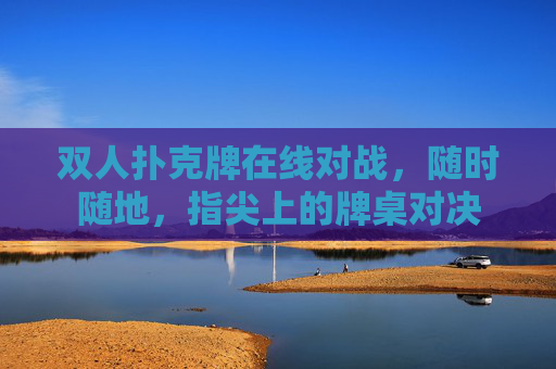双人扑克牌在线对战,随时随地,指尖上的牌桌对决 双人扑克牌在线对战,随时随地,指尖上的牌桌对决