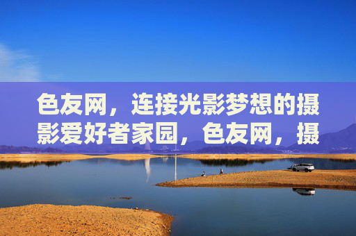 色友网，连接光影梦想的摄影爱好者家园，色友网，摄影爱好者的光影梦想家园