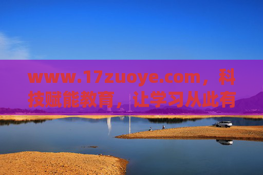 www.17zuoye.com,科技赋能教育,让学习从此有方,科技赋能教育,学习从此有方 www.17zuoye.com,科技赋能教育,让学习从此有方,科技赋能教育,学习从此有方