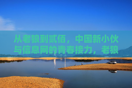 从老狼到贰佰,中国新小伙与信息网的青春接力,老狼到贰佰,中国青春的接力与回响 从老狼到贰佰,中国新小伙与信息网的青春接力,老狼到贰佰,中国青春的接力与回响