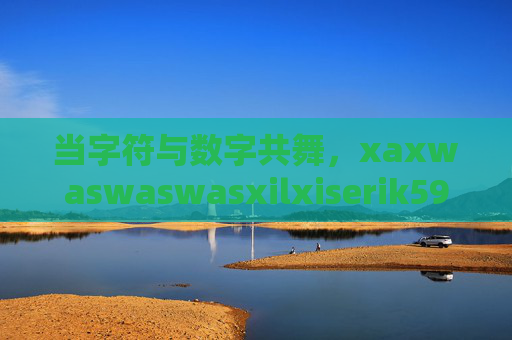 当字符与数字共舞,xaxwaswaswasxilxiserik591的未知密码,当字符与数字共舞,未知密码 当字符与数字共舞,xaxwaswaswasxilxiserik591的未知密码,当字符与数字共舞,未知密码