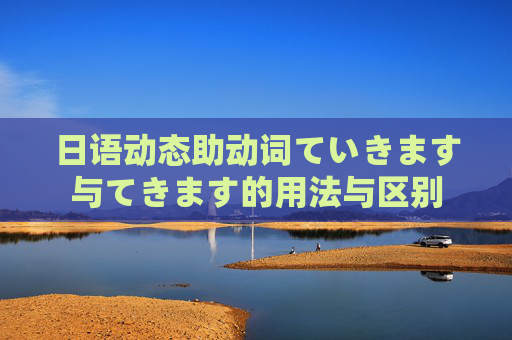日语动态助动词ていきます与てきます的用法与区别