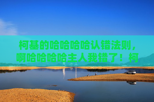 柯基的哈哈哈哈认错法则,啊哈哈哈哈主人我错了!柯基的认错法则 柯基的哈哈哈哈认错法则,啊哈哈哈哈主人我错了!柯基的认错法则