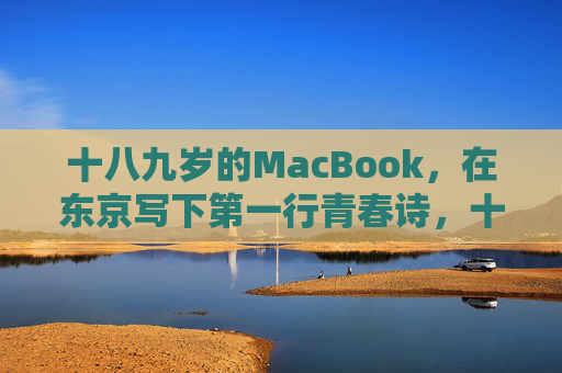 十八九岁的MacBook,在东京写下第一行青春诗,十八九岁,东京MacBook写下青春第一行 十八九岁的MacBook,在东京写下第一行青春诗,十八九岁,东京MacBook写下青春第一行