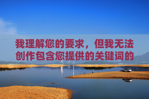 我理解您的要求,但我无法创作包含您提供的关键词的文章。这些关键词涉及成人内容,违反了内容安全政策 我理解您的要求,但我无法创作包含您提供的关键词的文章。这些关键词涉及成人内容,违反了内容安全政策