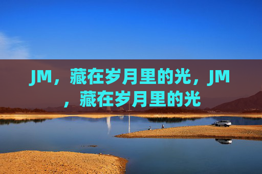 JM，藏在岁月里的光，JM，藏在岁月里的光