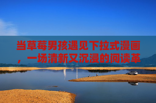 当草莓男孩遇见下拉式漫画,一场清新又沉浸的阅读革命,草莓男孩×下拉式漫画,清新沉浸的阅读革命 当草莓男孩遇见下拉式漫画,一场清新又沉浸的阅读革命,草莓男孩×下拉式漫画,清新沉浸的阅读革命