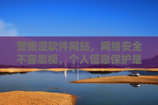 警惕涩软件网站,网络安全不容忽视,个人信息保护是关键,警惕涩软件网站,网络安全不容忽视,个人信息保护是关键 警惕涩软件网站,网络安全不容忽视,个人信息保护是关键,警惕涩软件网站,网络安全不容忽视,个人信息保护是关键