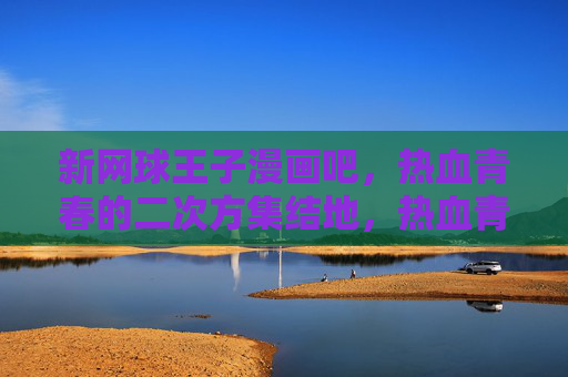 新网球王子漫画吧,热血青春的二次方集结地,热血青春²,新网球王子漫画吧集结地 新网球王子漫画吧,热血青春的二次方集结地,热血青春²,新网球王子漫画吧集结地