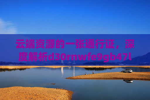云端资源的一张通行证,深度解析d30rnwfe9gb47l.cloudfront.net/ttying001,云端资源通行证,深度解析d30rnwfe9gb47l.cloudfront.net/ttying001 云端资源的一张通行证,深度解析d30rnwfe9gb47l.cloudfront.net/ttying001,云端资源通行证,深度解析d30rnwfe9gb47l.cloudfront.net/ttying001