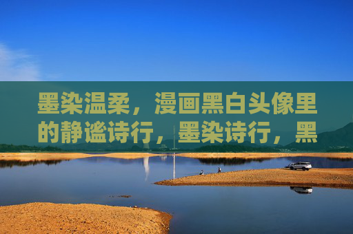 墨染温柔，漫画黑白头像里的静谧诗行，墨染诗行，黑白头像里的温柔静谧