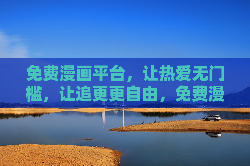 免费漫画平台,让热爱无门槛,让追更更自由,免费漫画,热爱无门槛,追更更自由 免费漫画平台,让热爱无门槛,让追更更自由,免费漫画,热爱无门槛,追更更自由