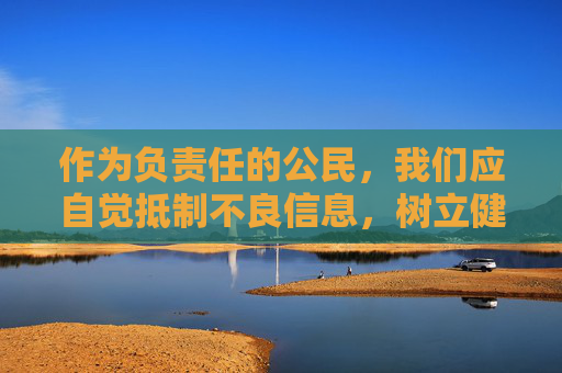 作为负责任的公民,我们应自觉抵制不良信息,树立健康的网络使用习惯,共同维护清朗的网络空间。以下从法律意识、网络安全和社会责任角度,为大家提供正确的引导,践行公民责任 维护网络清朗 作为负责任的公民,我们应自觉抵制不良信息,树立健康的网络使用习惯,共同维护清朗的网络空间。以下从法律意识、网络安全和社会责任角度,为大家提供正确的引导,践行公民责任 维护网络清朗