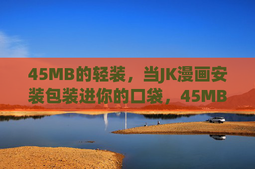 45MB的轻装,当JK漫画安装包装进你的口袋,45MB轻装,JK漫画装进口袋 45MB的轻装,当JK漫画安装包装进你的口袋,45MB轻装,JK漫画装进口袋