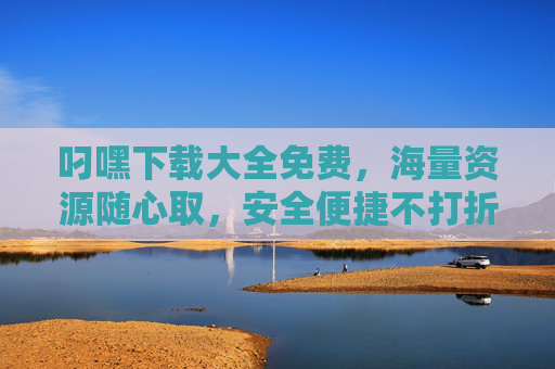叼嘿下载大全免费,海量资源随心取,安全便捷不打折,叼嘿下载大全,免费海量资源,安全便捷随心取 叼嘿下载大全免费,海量资源随心取,安全便捷不打折,叼嘿下载大全,免费海量资源,安全便捷随心取