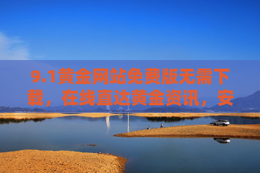 9.1黄金网站免费版无需下载,在线直达黄金资讯,安全便捷无负担,1黄金网站免费版,无需下载,在线直达黄金资讯 9.1黄金网站免费版无需下载,在线直达黄金资讯,安全便捷无负担,1黄金网站免费版,无需下载,在线直达黄金资讯