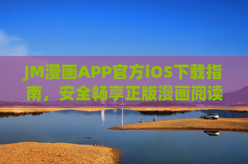 JM漫画APP官方iOS下载指南，安全畅享正版漫画阅读体验，JM漫画APP官方iOS下载指南，安全畅享正版漫画阅读体验