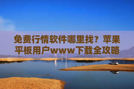 免费行情软件哪里找?苹果平板用户www下载全攻略,苹果平板用户免费行情软件www下载全攻略 免费行情软件哪里找?苹果平板用户www下载全攻略,苹果平板用户免费行情软件www下载全攻略