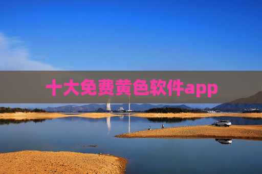 十大免费黄色软件app