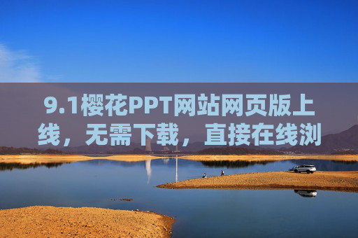 9.1樱花PPT网站网页版上线，无需下载，直接在线浏览海量PPT模板与素材，樱花PPT网页版上线，免下载，在线浏览海量模板素材