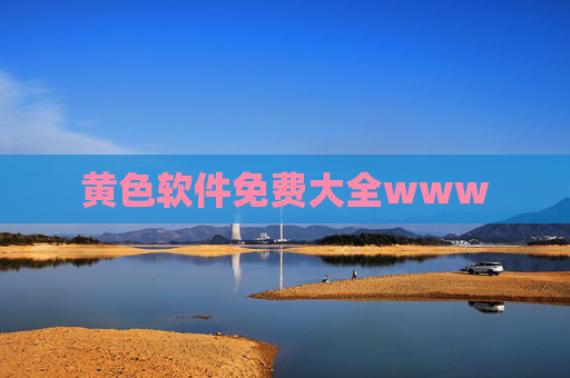 黄色软件免费大全www 黄色软件免费大全www