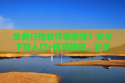 免费行情软件哪里找?安全下载入口+视频教程,新手也能轻松上手!免费行情软件,安全下载入口+视频教程,新手轻松上手! 免费行情软件哪里找?安全下载入口+视频教程,新手也能轻松上手!免费行情软件,安全下载入口+视频教程,新手轻松上手!