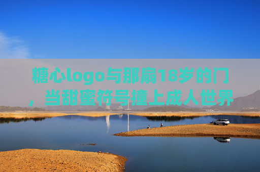 糖心logo与那扇18岁的门，当甜蜜符号撞上成人世界的门槛，糖心logo撞上18岁的成人门槛
