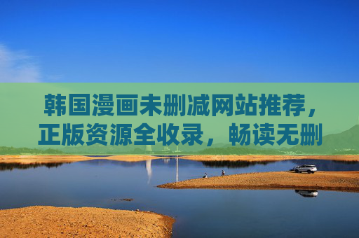 韩国漫画未删减网站推荐,正版资源全收录,畅读无删减佳作!韩国漫画未删减网站推荐,正版全收录,畅读无删减佳作 韩国漫画未删减网站推荐,正版资源全收录,畅读无删减佳作!韩国漫画未删减网站推荐,正版全收录,畅读无删减佳作