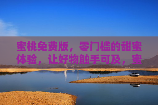 蜜桃免费版,零门槛的甜蜜体验,让好物触手可及,蜜桃免费版,零门槛畅享,甜蜜好物触手可及 蜜桃免费版,零门槛的甜蜜体验,让好物触手可及,蜜桃免费版,零门槛畅享,甜蜜好物触手可及