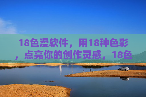 18色漫软件,用18种色彩,点亮你的创作灵感,18色漫软件,18色点亮创作灵感 18色漫软件,用18种色彩,点亮你的创作灵感,18色漫软件,18色点亮创作灵感