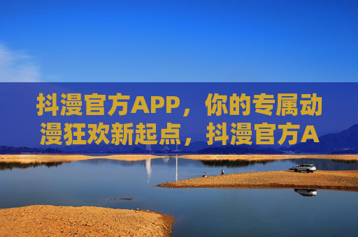 抖漫官方APP,你的专属动漫狂欢新起点,抖漫官方APP,专属动漫狂欢新起点 抖漫官方APP,你的专属动漫狂欢新起点,抖漫官方APP,专属动漫狂欢新起点