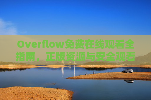 Overflow免费在线观看全指南，正版资源与安全观看技巧，Overflow免费在线观看全指南，正版资源与安全技巧