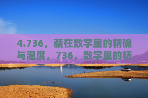 4.736,藏在数字里的精确与温度,736,数字里的精确与温度 4.736,藏在数字里的精确与温度,736,数字里的精确与温度