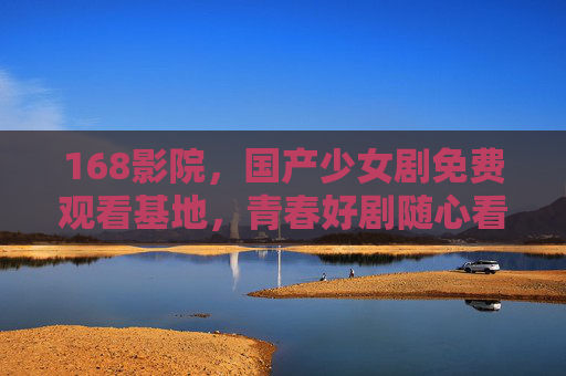 168影院,国产少女剧免费观看基地,青春好剧随心看,168影院,国产少女剧免费观看基地,青春好剧随心看 168影院,国产少女剧免费观看基地,青春好剧随心看,168影院,国产少女剧免费观看基地,青春好剧随心看