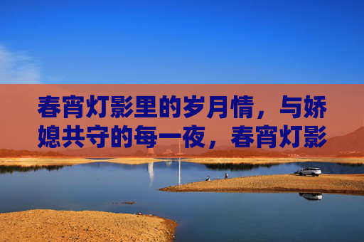 春宵灯影里的岁月情，与娇媳共守的每一夜，春宵灯影岁月情，娇媳共守每一夜