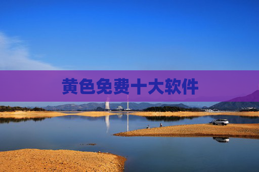 黄色免费十大软件 黄色免费十大软件